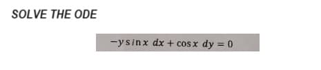 SOLVE THE ODE
-ysinx dx + cos x dy = 0