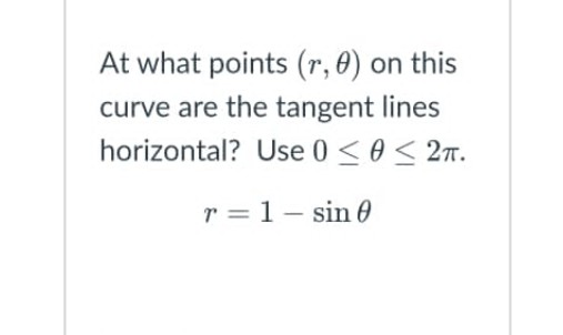 At what points (r, 0) on this
curve are the tangent lines
horizontal? Use 0 < 0< 2m.
r = 1- sin0

