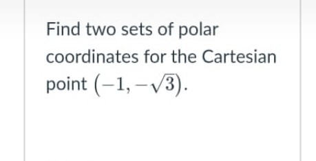 Find two sets of polar
coordinates for the Cartesian
point (-1, –V3).
