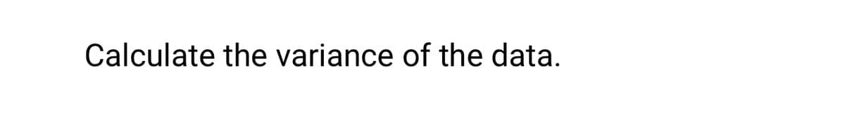 Calculate the variance of the data.