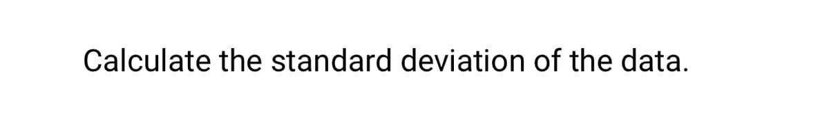 Calculate the standard deviation of the data.