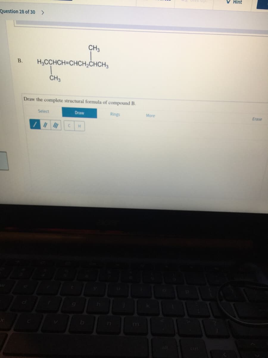 V Hint
Question 28 of 30 >
CH3
H;CCHCH=CHCH,ĊHCH3
В.
CH3
Draw the complete structural formula of compound B.
Select
Draw
Rings
More
Erase
H.
ctrl
