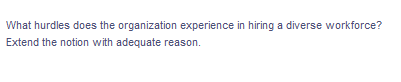 What hurdles does the organization experience in hiring a diverse workforce?
Extend the notion with adequate reason.