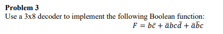 Problem 3
Use a 3x8 decoder to implement the following Boolean function:
F = bc + abcd + abc