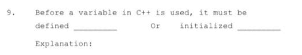 9.
Before a variable in C++ is used, it must be
defined
Or
initialized
Explanation:
