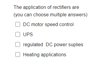 The application of rectifiers are
(you can choose multiple answers)
DC motor speed control
UPS
regulated DC power suplies
O Heating applications
