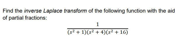 Find the inverse Laplace transform of the following function with the aid
of partial fractions:
1
(s2 + 1)(s² + 4)(s² + 16)
