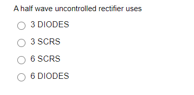 A half wave uncontrolled rectifier uses
3 DIODES
O 3 SCRS
O 6 SCRS
O 6 DIODES
