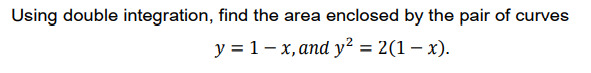 Using double integration, find the area enclosed by the pair of curves
у%3D 1-х,апd у? %3D 2(1 — х).
