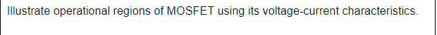 Illustrate operational regions of MOSFET using its voltage-current characteristics.
