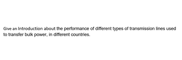 Give an Introduction about the performance of different types of transmission lines used
to transfer bulk power, in different countries.
