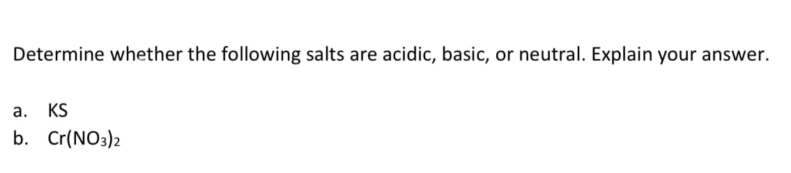 Determine whether the following salts are acidic, basic, or neutral. Explain your answer.
а.
KS
b. Cr(NO3)2
