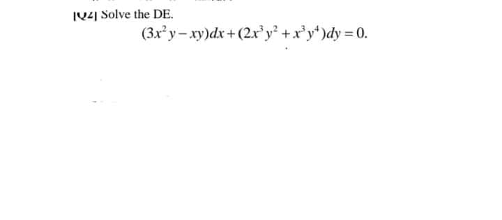 I241 Solve the DE.
(3x² y – xy)dx +(2xy +x'y*)dy = 0.
