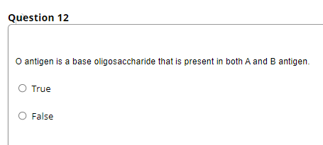 Question 12
O antigen is a base oligosaccharide that is present in both A and B antigen.
True
O False
