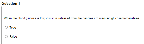 Question 1
When the blood glucose is low, insulin is released from the pancreas to maintain glucose homeostasis.
O True
False
