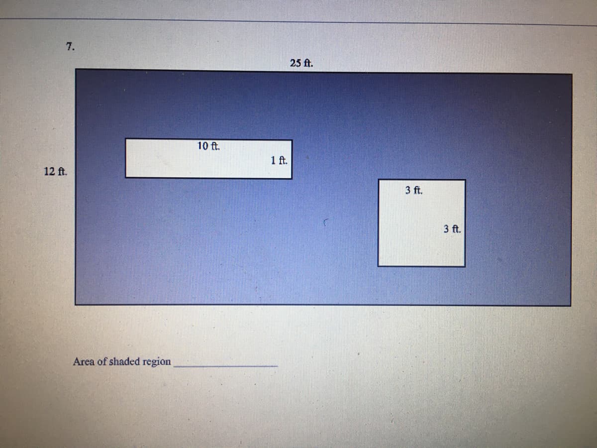 7.
25 ft.
10 ft.
1 f.
12 ft.
3 ft.
3 ft.
Area of shaded region
