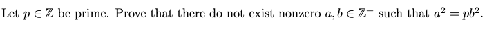 Let p E Z be prime. Prove that there do not exist nonzero a, b e Z+ such that a2 = pb2.
