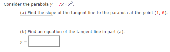 Consider the parabola y = 7x - x².
(a) Find the slope of the tangent line to the parabola at the point (1, 6).
(b) Find an equation of the tangent line in part (a).
y =