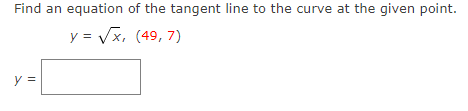 Find an equation of the tangent line to the curve at the given point.
y = √x, (49, 7)
y =