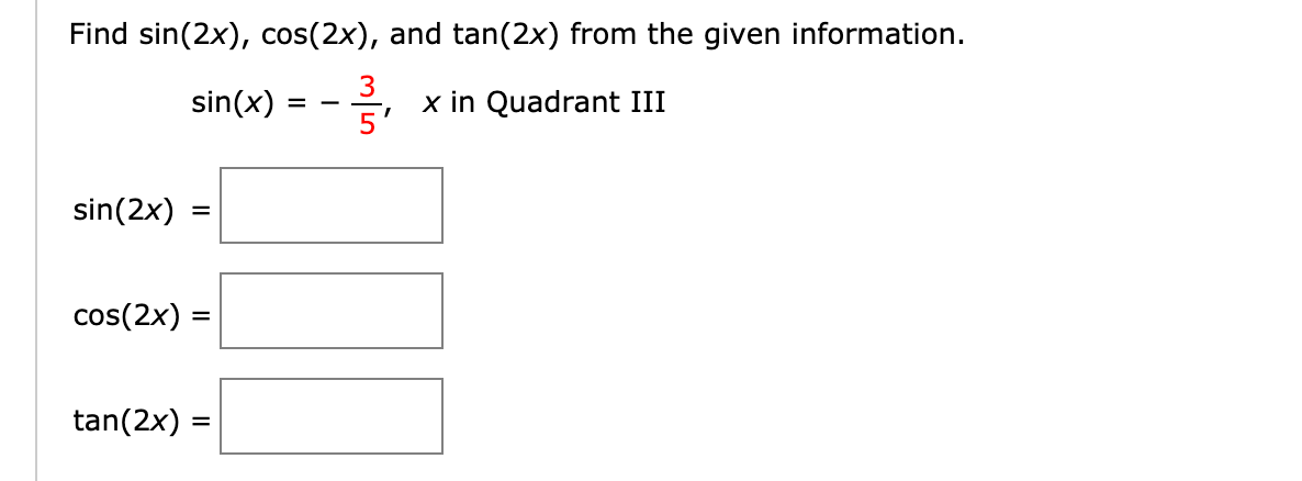 Find sin(2x), cos(2x), and tan(2x) from the given information.
sin(x) = - 3
3
x in Quadrant III
sin(2x)
cos(2x)
tan(2x)

