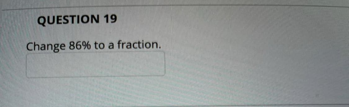 QUESTION 19
Change 86% to a fraction.
