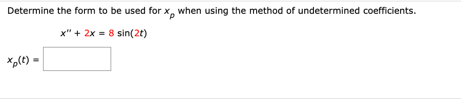 Determine the form to be used for x when using the method of undetermined coefficients.
x" + 2x = 8 sin(2t)
=
Xp(t):