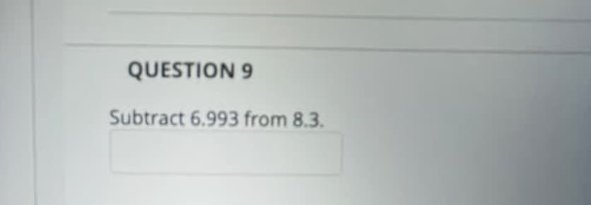 QUESTION 9
Subtract 6.993 from 8.3.
