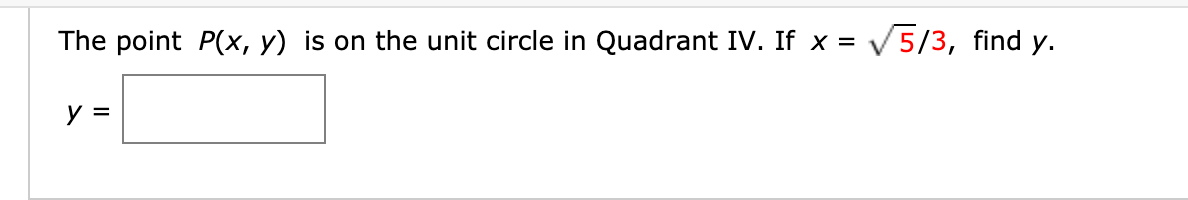 The point P(x, y) is on the unit circle in Quadrant IV. If x = v
V5/3, find y.
y =
