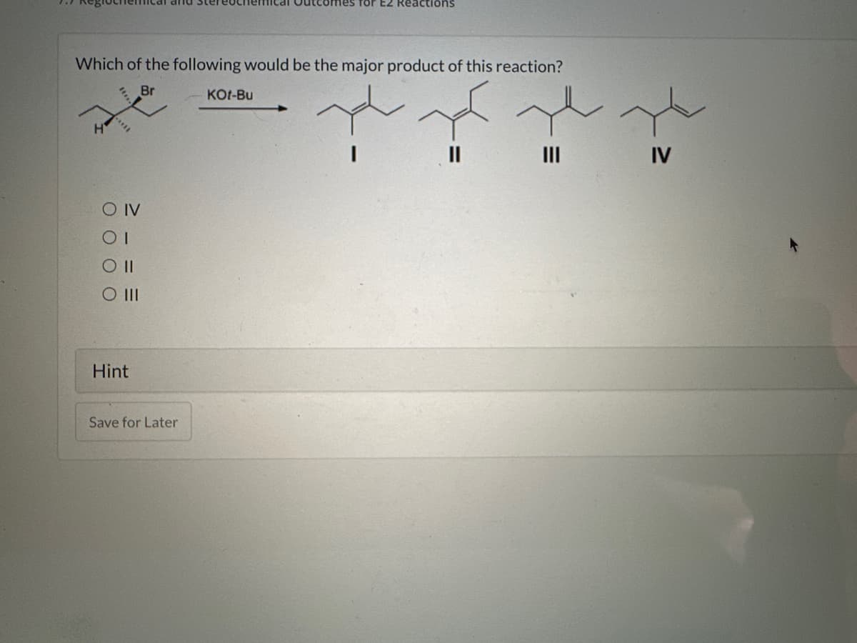 Which of the following would be the major product of this reaction?
Br
H
OIV
OI
SO II
O III
Hint
Save for Later
for EZ Reactions
KOt-Bu
IV