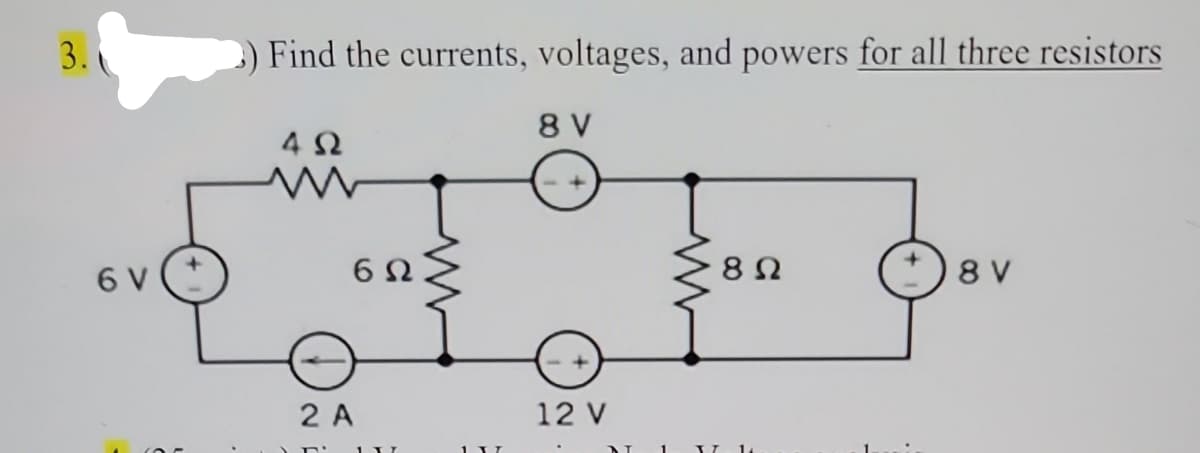 3.
σν
Find the currents, voltages, and powers for all three resistors
8V
ΔΩ
2A
Γ
6Ω
1 ..
12 V
8 Ω
II 1.
8V