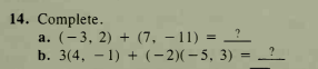 14. Complete.
a. (- 3, 2) + (7, – 11) = _?_
b. 3(4, – 1) + (- 2)(-5, 3) =
