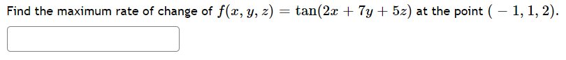 Find the maximum rate of change of f(x, y, z) = tan(2x + 7y + 5z) at the point (– 1, 1, 2).
