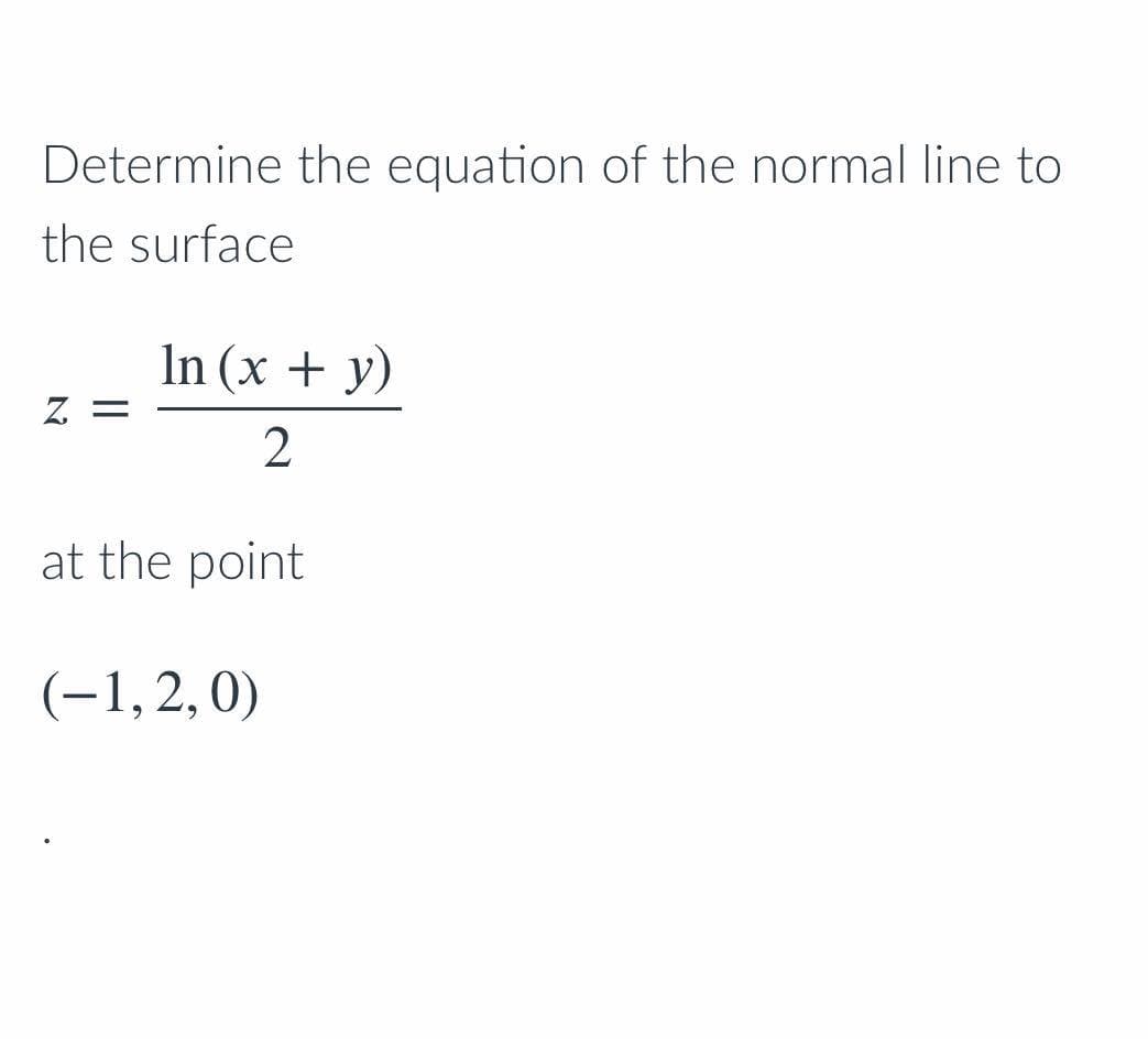 Determine the equation of the normal line to
the surface
In (x + y)
Z. =
at the point
(-1,2,0)
