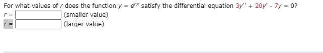 For what values of r does the function y = ex satisfy the differential equation 3y" + 20y' - 7y = 0?
| (smaller value)
(larger value)
