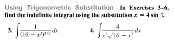 Using Trigonometric Substitution In Exercises 3-6,
find the indefinite integral using the substitution x = 4 sin 0.
1
4
3.
(16 — х)3/2
dx
4.
(16 – x²
