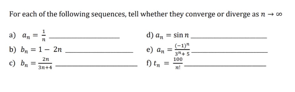 For each of the following sequences, tell whether they converge or diverge as n → ∞
a) an = n
d) an = sin n
b) bn
= 1- 2n
(-1)"
e) an =
3n+ 5
2n
100
c) bn
f) tn
Зп+4
п!
