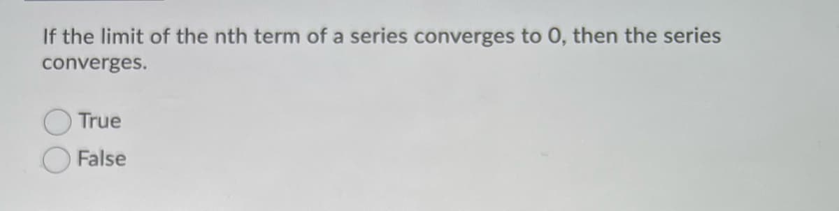 If the limit of the nth term of a series converges to 0, then the series
converges.
True
False
