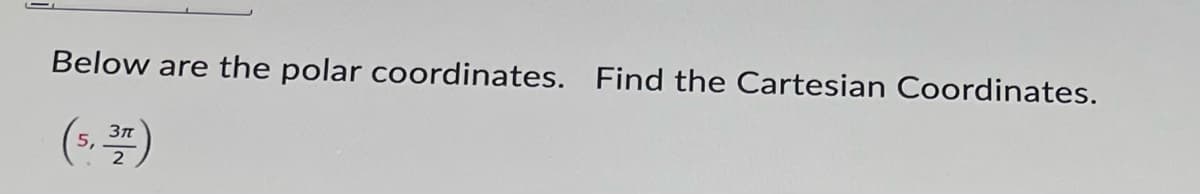 Below are the polar coordinates. Find the Cartesian Coordinates.
(s. )
5,
2
