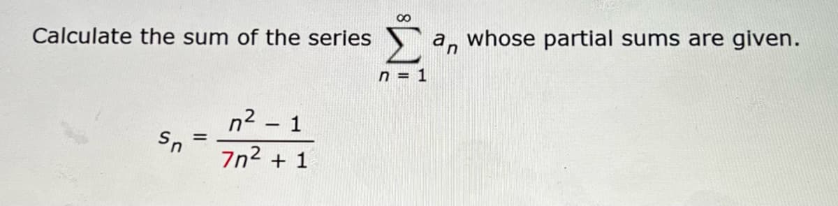 Σ
Calculate the sum of the series
a, whose partial sums are given.
n = 1
n2 – 1
Sn
7n2 + 1
