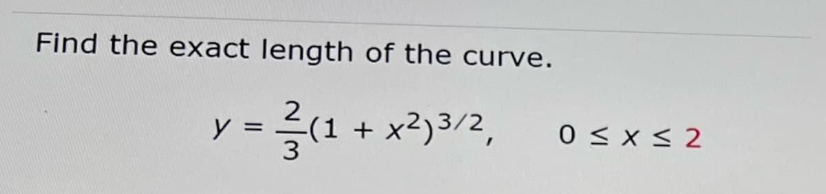 Find the exact length of the curve.
y
-(1 + x2)3/2,
0 < x < 2
