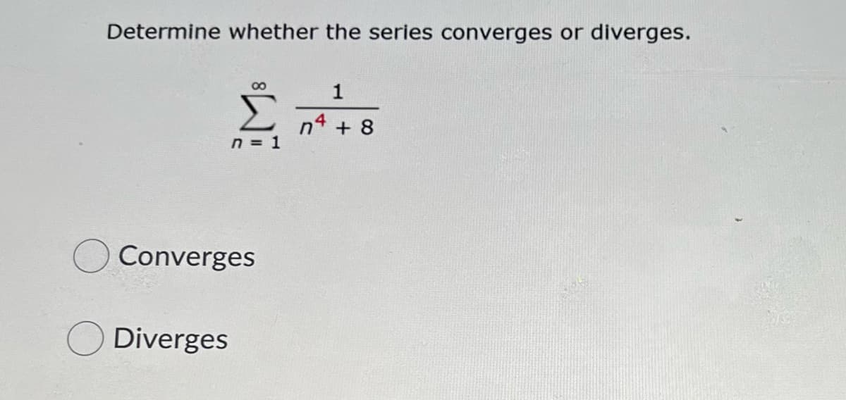 Determine whether the series converges or diverges.
n4 + 8
n = 1
Converges
Diverges
