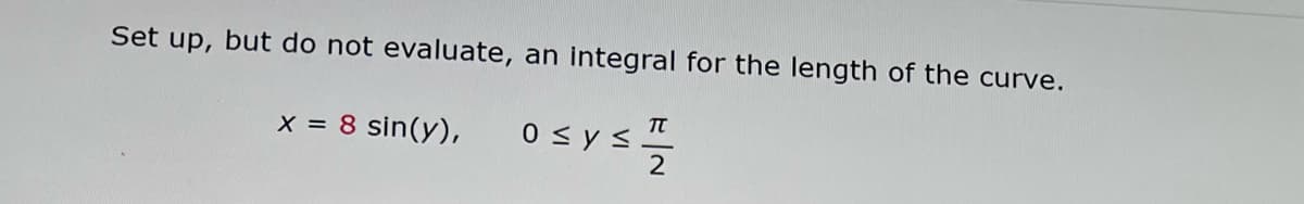 Set up, but do not evaluate, an integral for the length of the curve.
x = 8 sin(y),
Osys프
2
