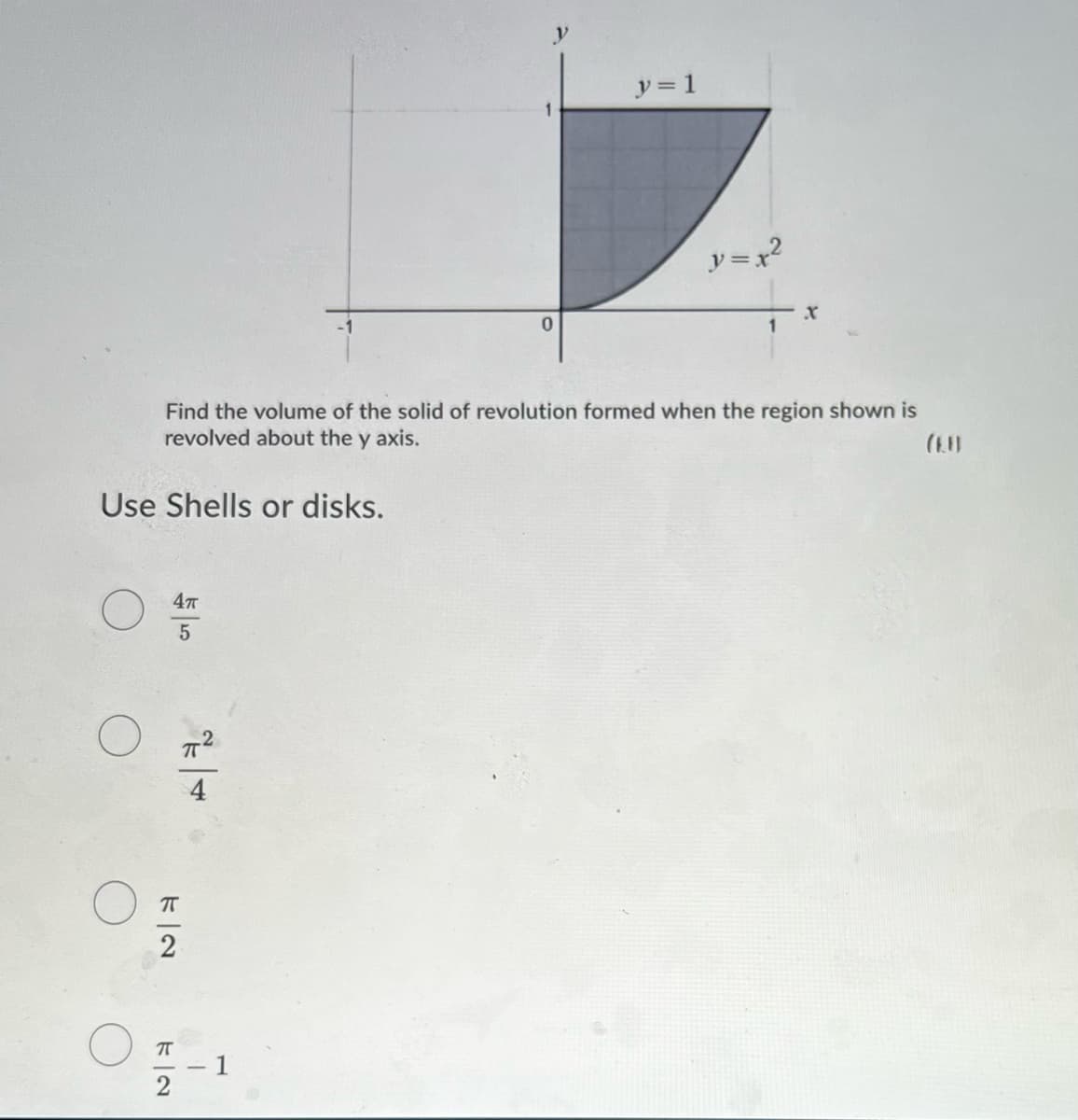 y = 1
y = x?
Find the volume of the solid of revolution formed when the region shown is
revolved about the y axis.
Use Shells or disks.
4т
4
2
1
下一2
