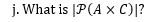 j. What is |P(A x C)|?
