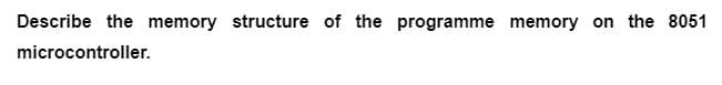 Describe the memory structure of the programme memory on the 8051
microcontroller.
