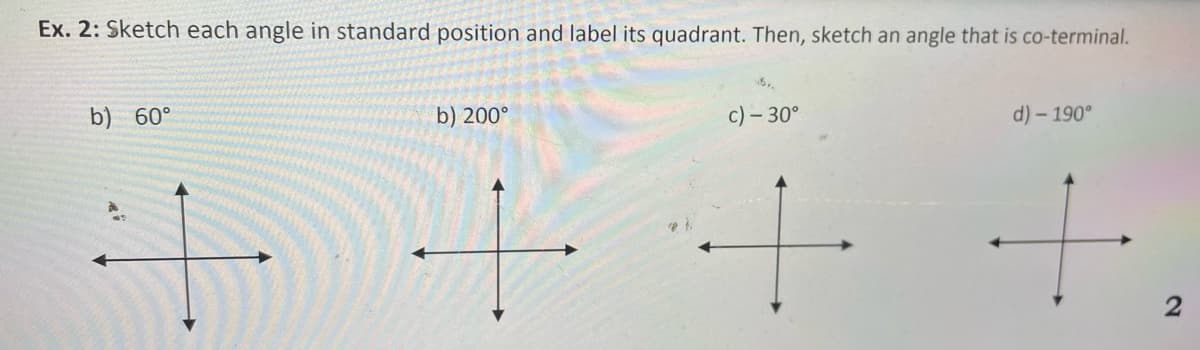 Ex. 2: Sketch each angle in standard position and label its quadrant. Then, sketch an angle that is co-terminal.
b) 60°
b) 200°
c) – 30°
d) – 190°
2.
