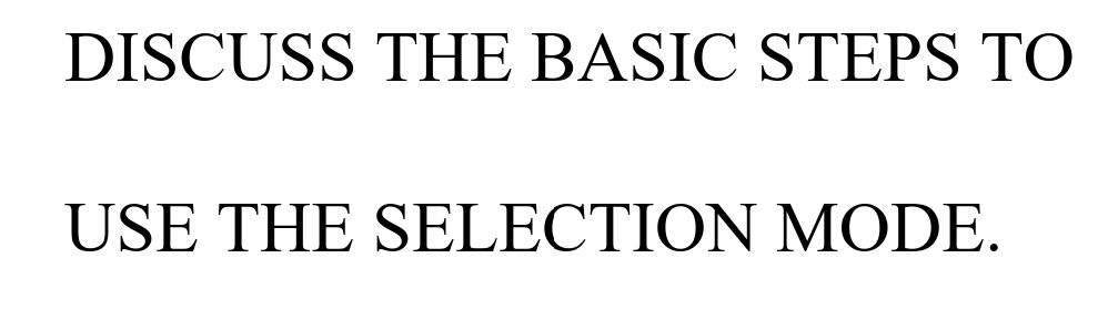 DISCUSS THE BASIC STEPS TO
USE THE SELECTION MODE.