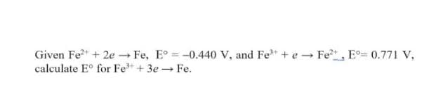 Given Fe+ + 2e Fe, E° =-0.440 V, and Fe+ + e - Fet, Eo 0.771 V,
calculate E° for Fe* + 3e - Fe.
