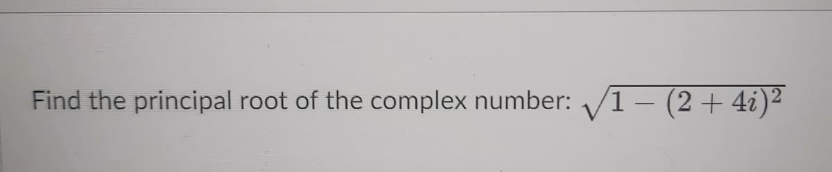 Find the principal root of the complex number:
1– (2+ 4i)²
