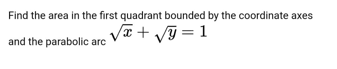 Find the area in the first quadrant bounded by the coordinate axes
Va + Vỹ = 1
and the parabolic arc
